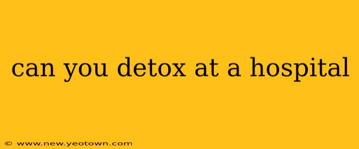 can you detox at a hospital