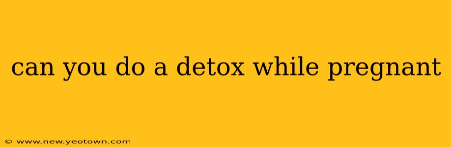 can you do a detox while pregnant