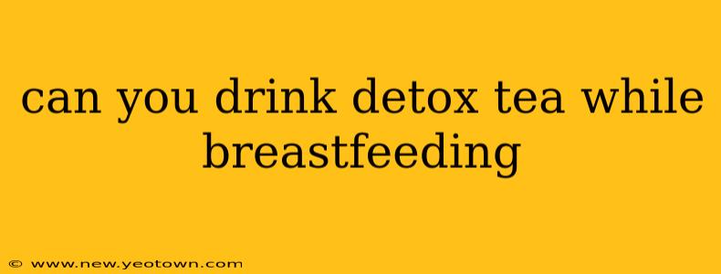can you drink detox tea while breastfeeding