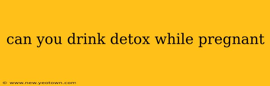 can you drink detox while pregnant