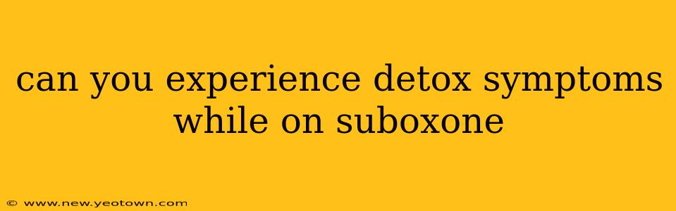 can you experience detox symptoms while on suboxone