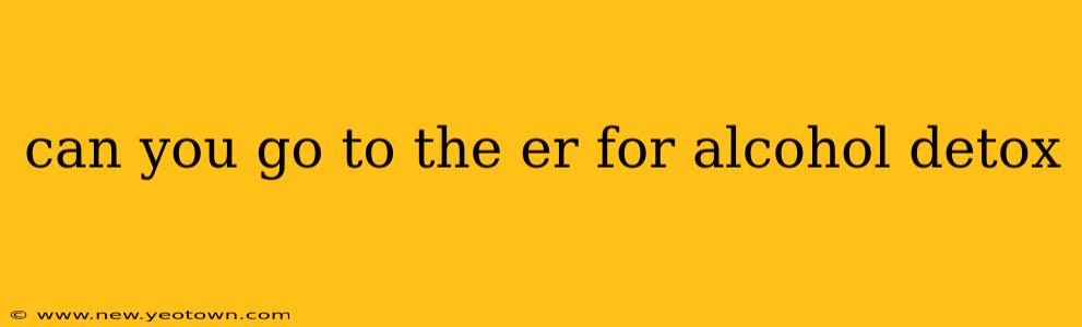 can you go to the er for alcohol detox
