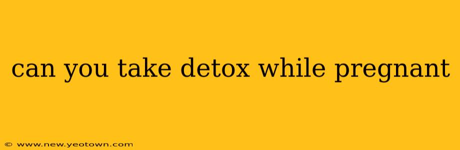 can you take detox while pregnant