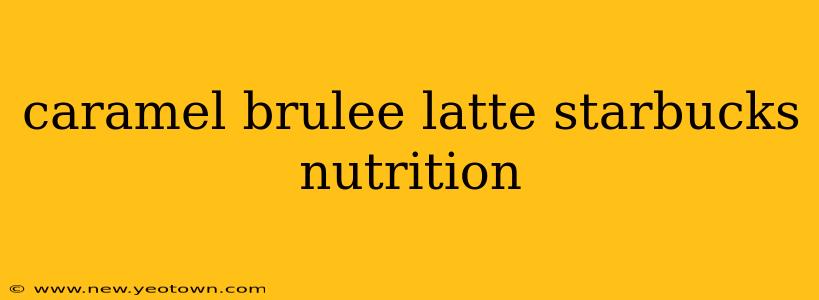 caramel brulee latte starbucks nutrition