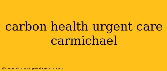 carbon health urgent care carmichael