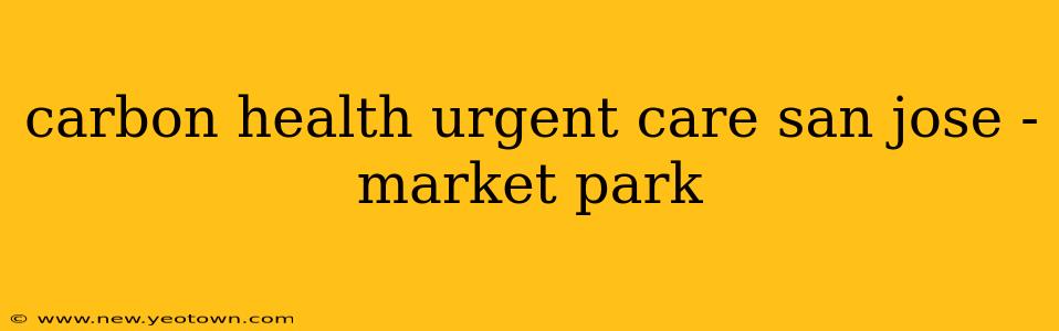 carbon health urgent care san jose - market park