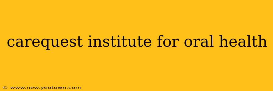 carequest institute for oral health