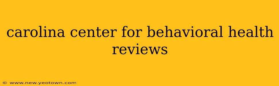 carolina center for behavioral health reviews