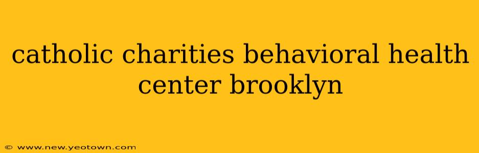catholic charities behavioral health center brooklyn