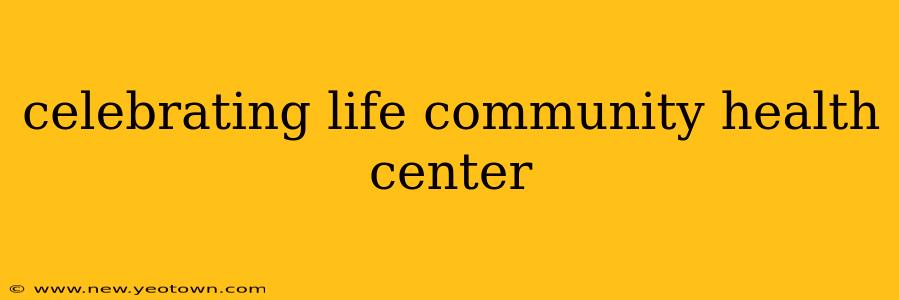 celebrating life community health center