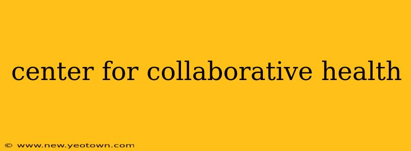 center for collaborative health