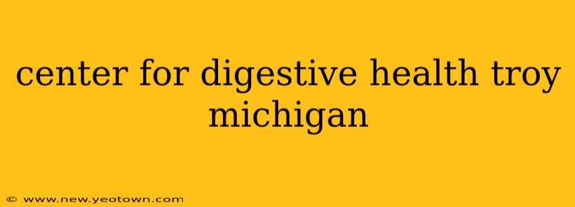 center for digestive health troy michigan