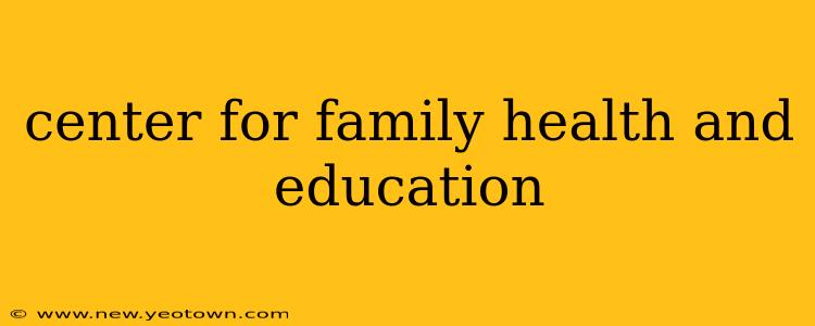 center for family health and education