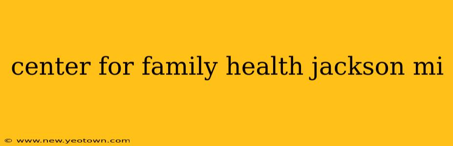 center for family health jackson mi
