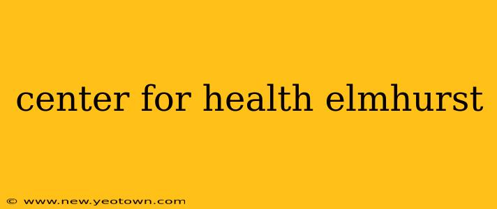 center for health elmhurst