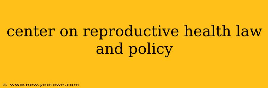 center on reproductive health law and policy
