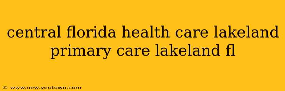 central florida health care lakeland primary care lakeland fl