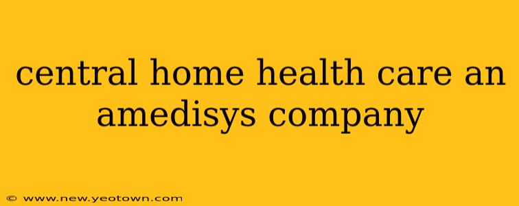central home health care an amedisys company