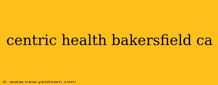 centric health bakersfield ca
