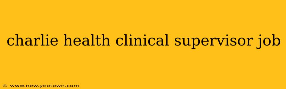 charlie health clinical supervisor job