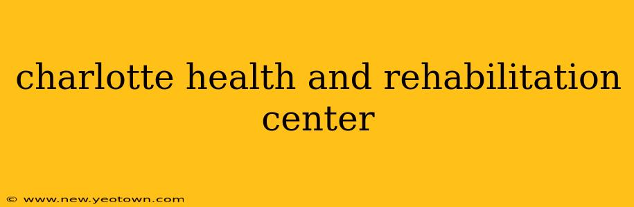 charlotte health and rehabilitation center