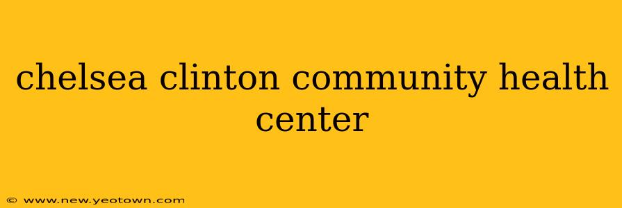 chelsea clinton community health center