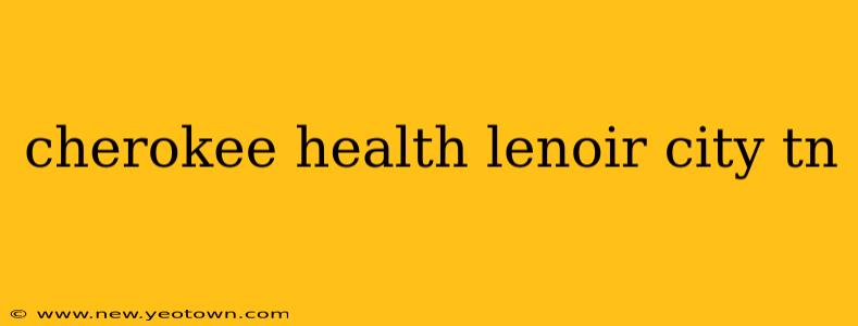 cherokee health lenoir city tn