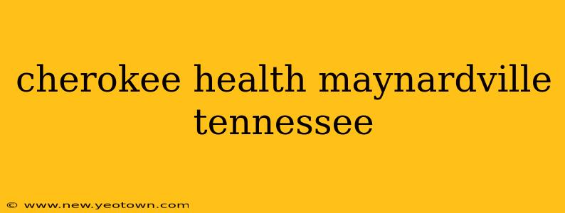 cherokee health maynardville tennessee
