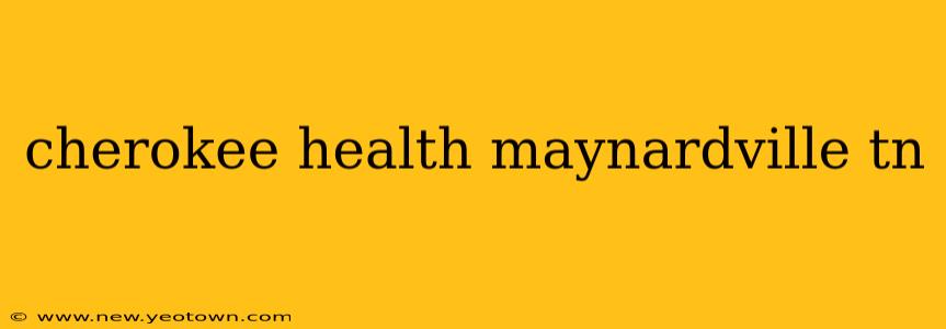cherokee health maynardville tn