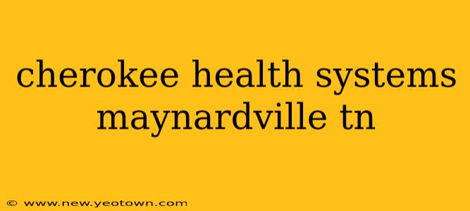 cherokee health systems maynardville tn