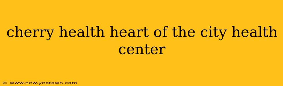 cherry health heart of the city health center