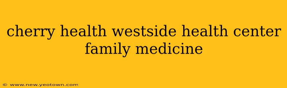 cherry health westside health center family medicine