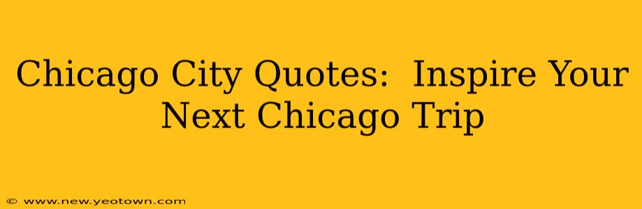 Chicago City Quotes:  Inspire Your Next Chicago Trip