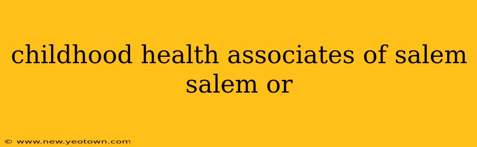 childhood health associates of salem salem or