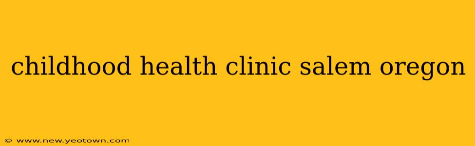 childhood health clinic salem oregon