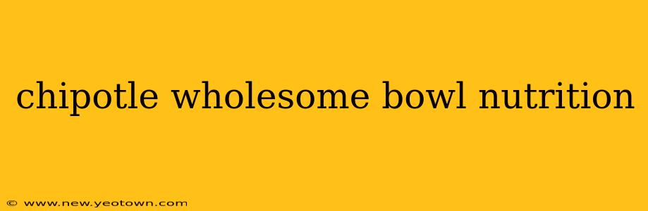 chipotle wholesome bowl nutrition