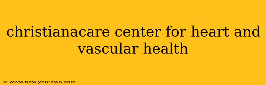 christianacare center for heart and vascular health