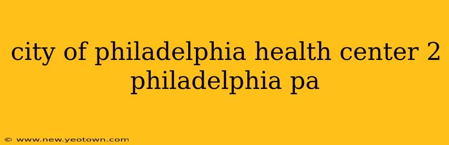 city of philadelphia health center 2 philadelphia pa