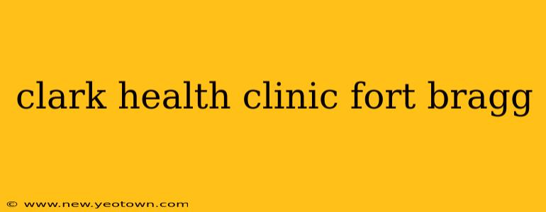 clark health clinic fort bragg