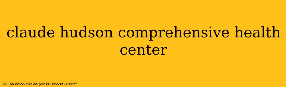 claude hudson comprehensive health center