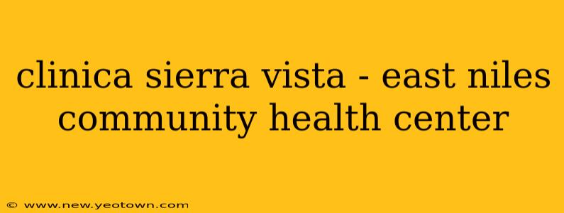 clinica sierra vista - east niles community health center