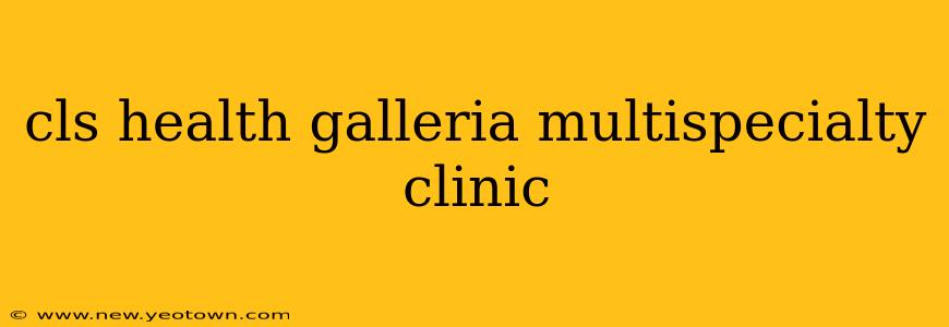cls health galleria multispecialty clinic