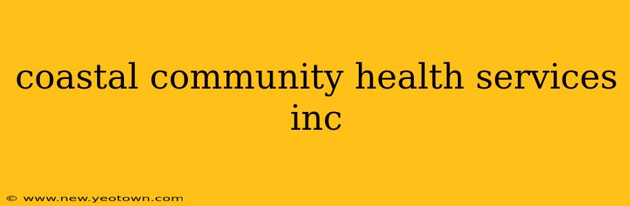 coastal community health services inc