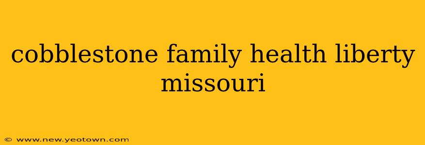 cobblestone family health liberty missouri