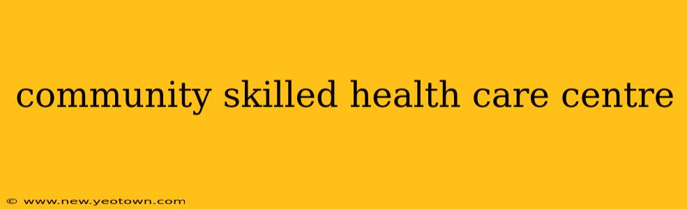community skilled health care centre