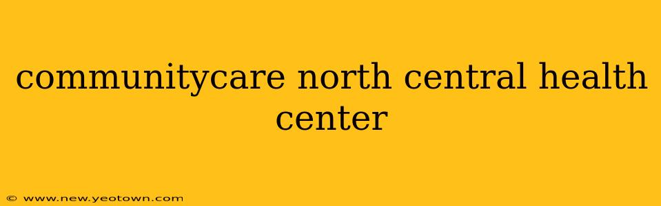 communitycare north central health center
