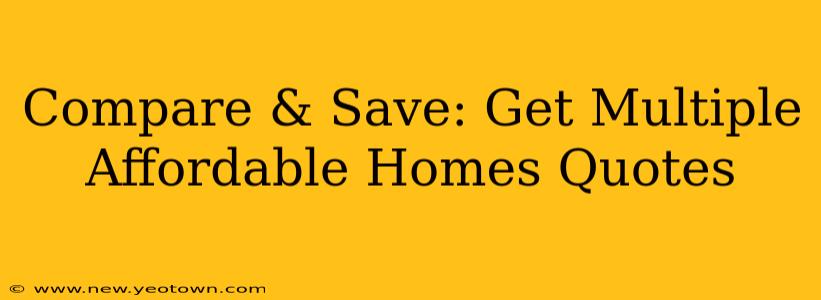 Compare & Save: Get Multiple Affordable Homes Quotes