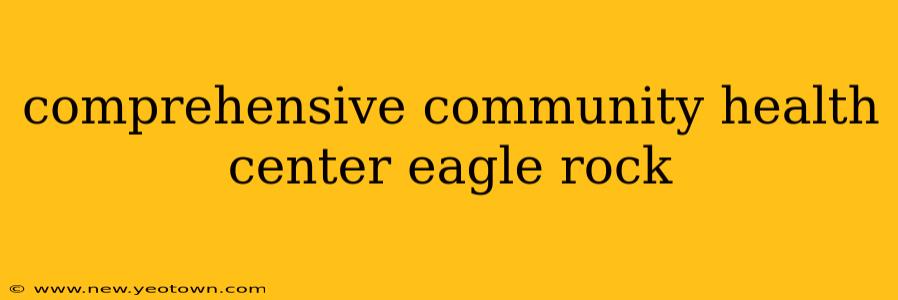 comprehensive community health center eagle rock