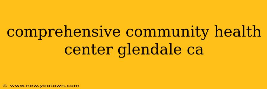 comprehensive community health center glendale ca