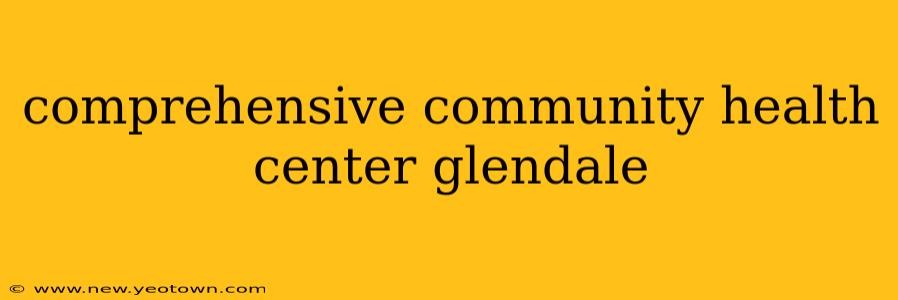 comprehensive community health center glendale